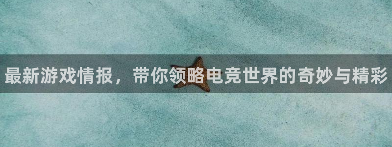 蓝冠娱乐app：最新游戏情报，带你领略电竞世界的奇妙与精彩