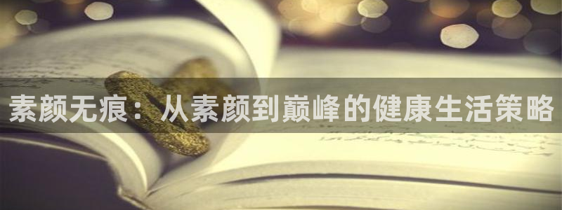 蓝冠娱乐主管：素颜无痕：从素颜到巅峰的健康生活策略