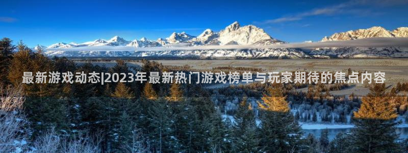 蓝冠娱乐注册服务条款：最新游戏动态|2023年最新热门游戏榜