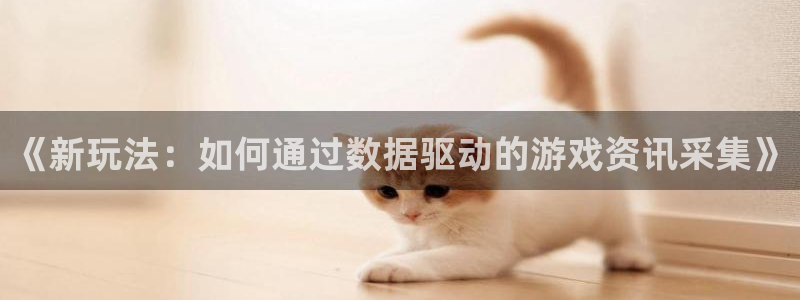 蓝冠娱乐咨询：《新玩法：如何通过数据驱动的游戏资讯采集》
