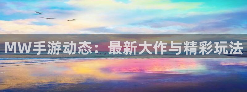 蓝冠娱乐官方注册登录：MW手游动态：最新大作与精彩玩法