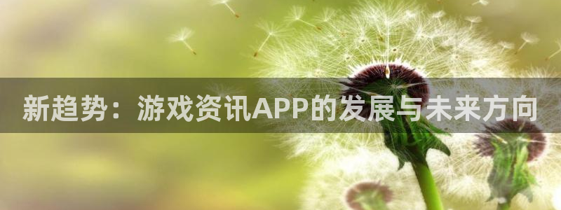 蓝冠娱乐科技：新趋势：游戏资讯APP的发展与未来方向