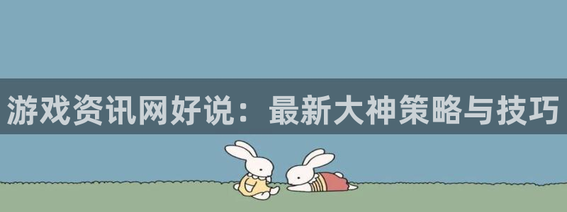 蓝冠娱乐2登录：游戏资讯网好说：最新大神策略与技巧