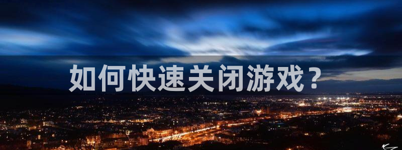 蓝冠娱乐注册开户：如何快速关闭游戏？
